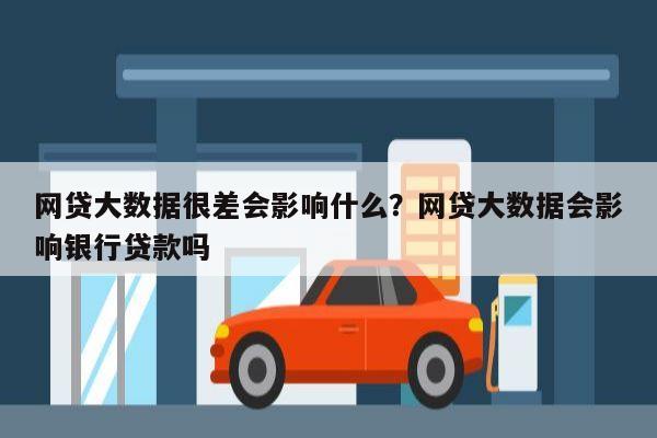 网贷大数据很差会影响什么?网贷大数据会影响银行贷款吗