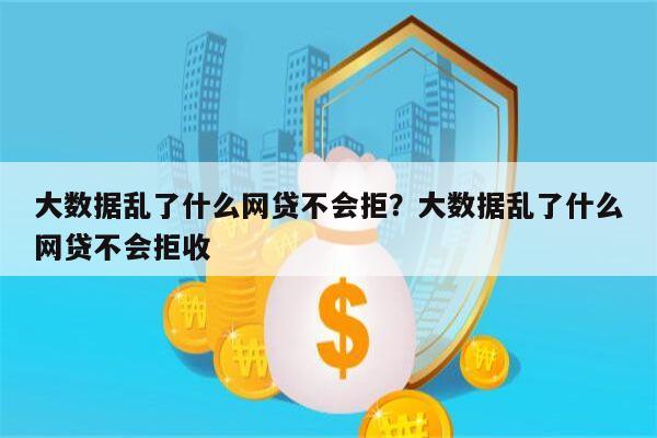 大数据乱了什么网贷不会拒?大数据乱了什么网贷不会拒收