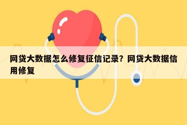 网贷大数据怎么修复征信记录?网贷大数据信用修复