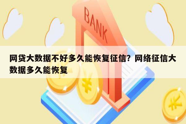 网贷大数据不好多久能恢复征信?网络征信大数据多久能恢复