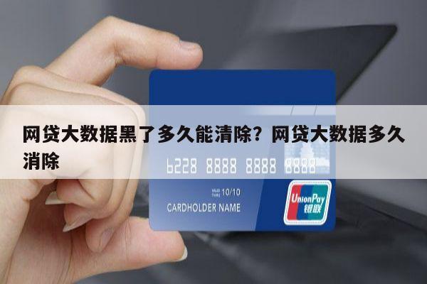 网贷大数据黑了多久能清除?网贷大数据多久消除
