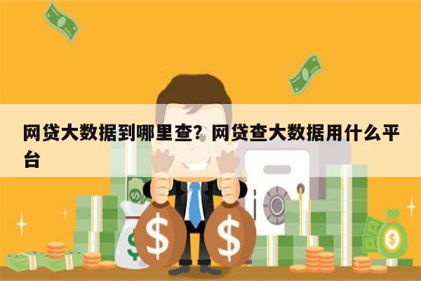 网贷大数据到哪里查?网贷查大数据用什么平台