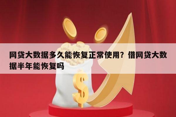 网贷大数据多久能恢复正常使用?借网贷大数据半年能恢复吗