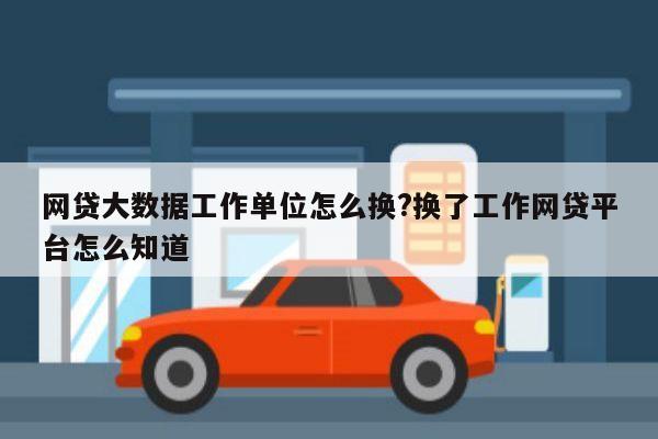 网贷大数据工作单位怎么换?换了工作网贷平台怎么知道