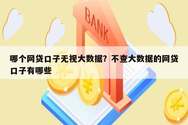 哪个网贷口子无视大数据?不查大数据的网贷口子有哪些