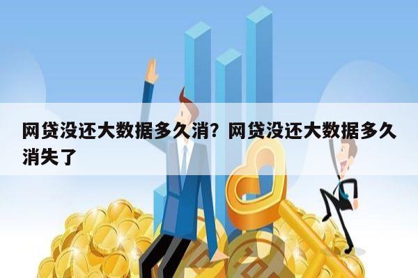 网贷没还大数据多久消?网贷没还大数据多久消失了