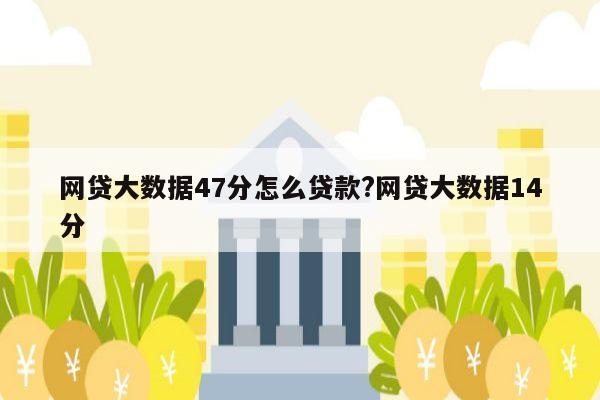 网贷大数据47分怎么贷款?网贷大数据14分