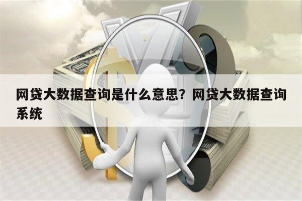 网贷大数据查询是什么意思?网贷大数据查询系统
