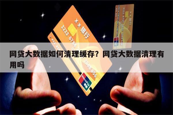 网贷大数据如何清理缓存?网贷大数据清理有用吗