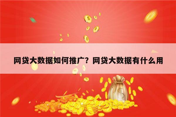 网贷大数据如何推广?网贷大数据有什么用