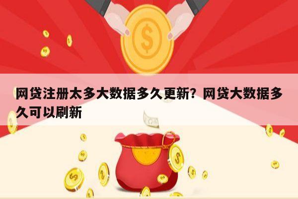 网贷注册太多大数据多久更新?网贷大数据多久可以刷新