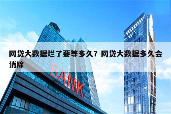 网贷大数据烂了要等多久?网贷大数据多久会消除