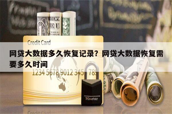 网贷大数据多久恢复记录?网贷大数据恢复需要多久时间