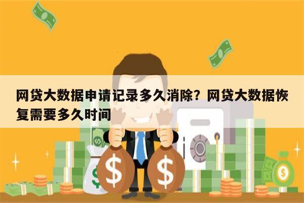 网贷大数据申请记录多久消除？网贷大数据恢复需要多久时间