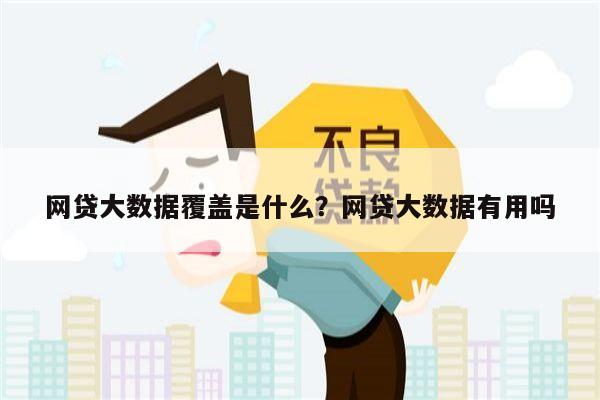 网贷大数据覆盖是什么?网贷大数据有用吗