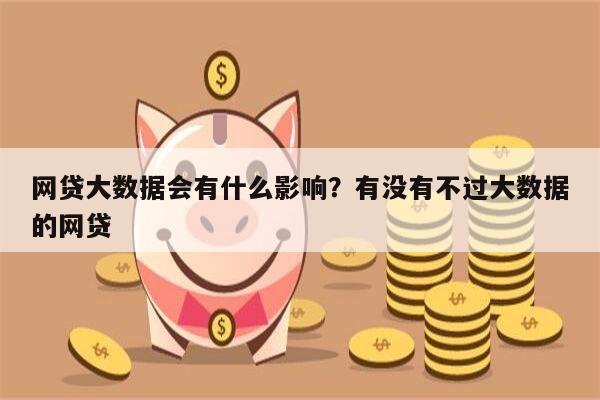 网贷大数据会有什么影响?有没有不过大数据的网贷