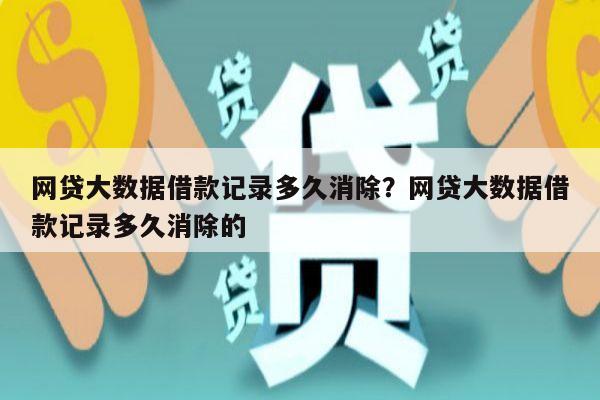 网贷大数据借款记录多久消除?网贷大数据借款记录多久消除的