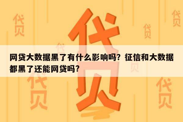 网贷大数据黑了有什么影响吗?征信和大数据都黑了还能网贷吗?