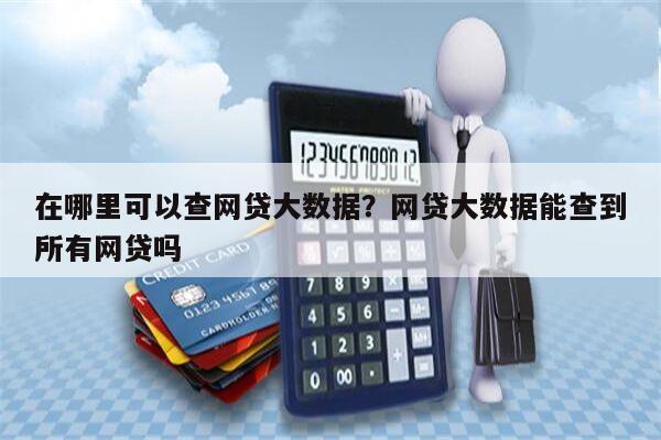 在哪里可以查网贷大数据？网贷大数据能查到所有网贷吗