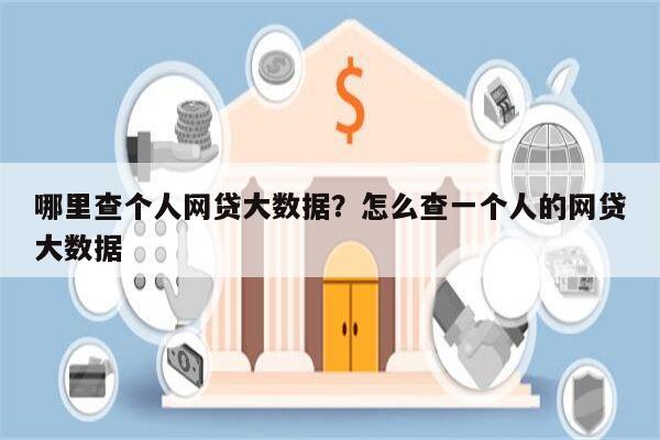 哪里查个人网贷大数据?怎么查一个人的网贷大数据