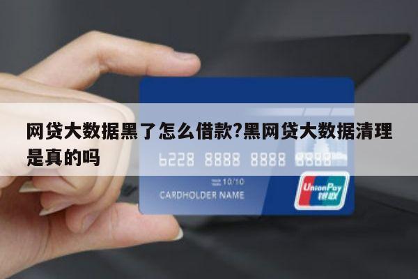 网贷大数据黑了怎么借款?黑网贷大数据清理是真的吗