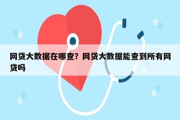 网贷大数据在哪查?网贷大数据能查到所有网贷吗