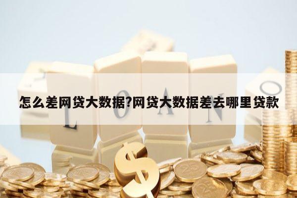 怎么差网贷大数据?网贷大数据差去哪里贷款