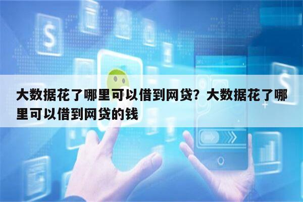 大数据花了哪里可以借到网贷?大数据花了哪里可以借到网贷的钱