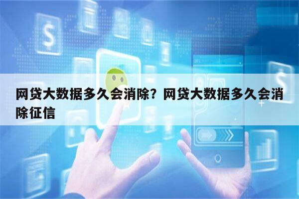 网贷大数据多久会消除?网贷大数据多久会消除征信