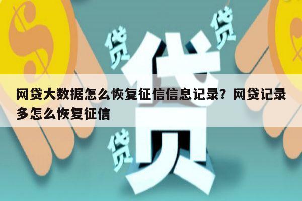 网贷大数据怎么恢复征信信息记录?网贷记录多怎么恢复征信