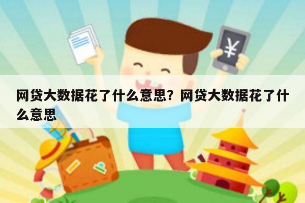 网贷大数据花了什么意思?网贷大数据花了什么意思