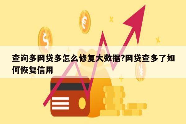 查询多网贷多怎么修复大数据?网贷查多了如何恢复信用