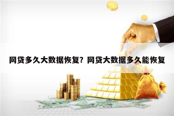 网贷多久大数据恢复?网贷大数据多久能恢复