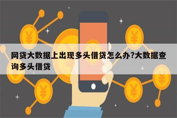 网贷大数据上出现多头借贷怎么办?大数据查询多头借贷