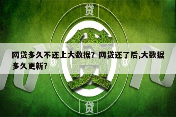 网贷多久不还上大数据?网贷还了后,大数据多久更新?