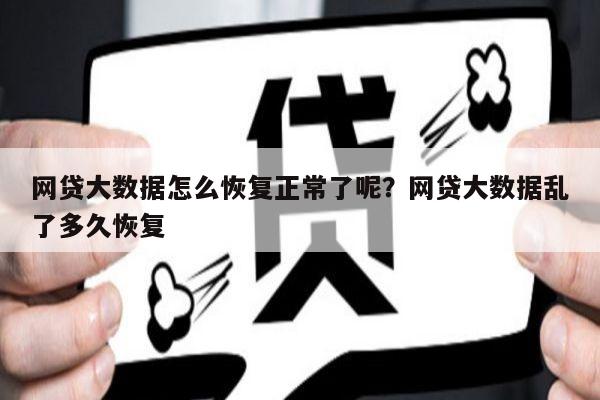 网贷大数据怎么恢复正常了呢?网贷大数据乱了多久恢复