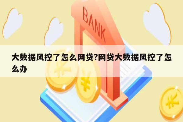 大数据风控了怎么网贷?网贷大数据风控了怎么办