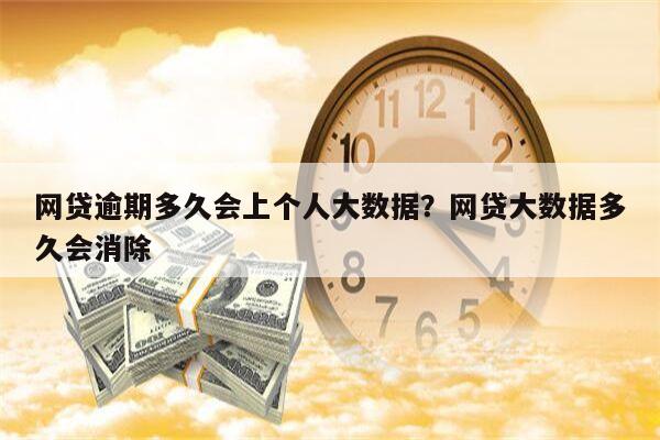 网贷逾期多久会上个人大数据?网贷大数据多久会消除