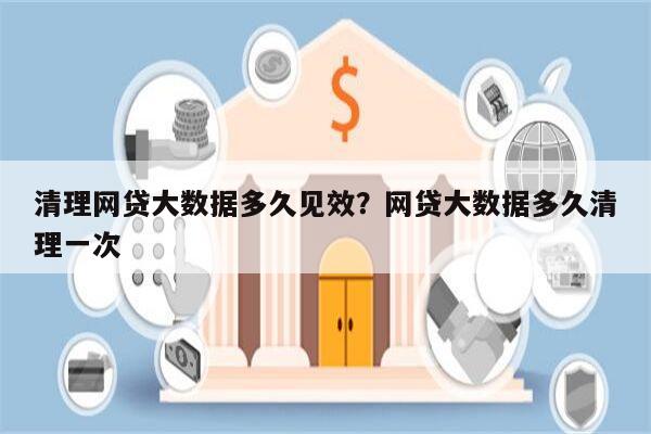 清理网贷大数据多久见效?网贷大数据多久清理一次
