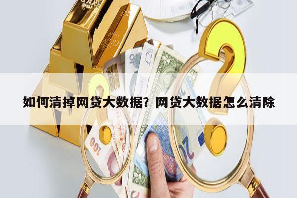 如何清掉网贷大数据?网贷大数据怎么清除