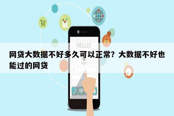 网贷大数据不好多久可以正常?大数据不好也能过的网贷