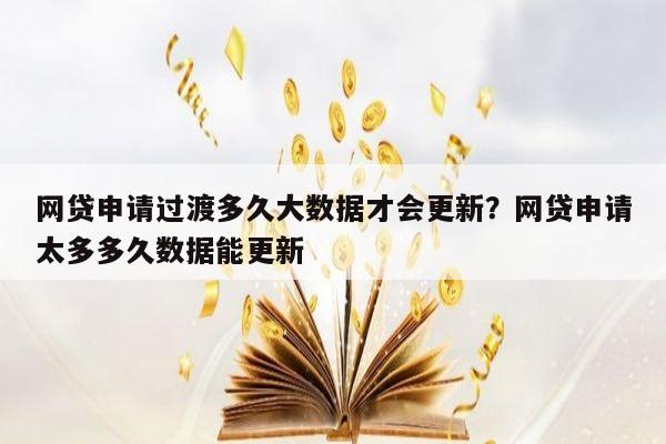 网贷申请过渡多久大数据才会更新?网贷申请太多多久数据能更新