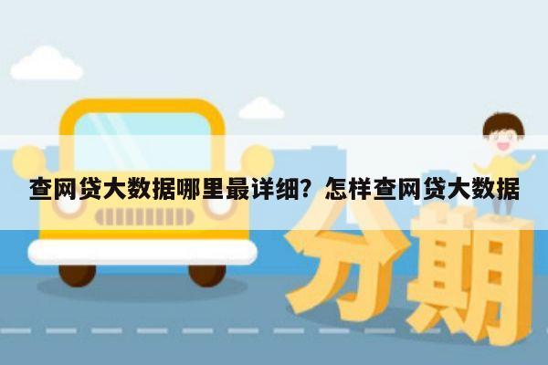 查网贷大数据哪里最详细?怎样查网贷大数据