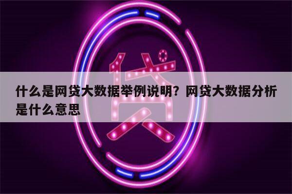什么是网贷大数据举例说明?网贷大数据分析是什么意思