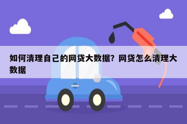 如何清理自己的网贷大数据?网贷怎么清理大数据