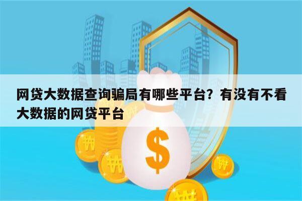 网贷大数据查询骗局有哪些平台?有没有不看大数据的网贷平台