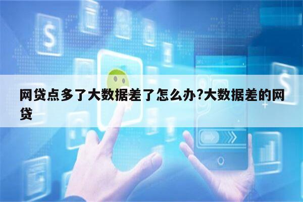 网贷点多了大数据差了怎么办?大数据差的网贷