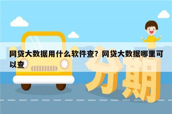 网贷大数据用什么软件查?网贷大数据哪里可以查