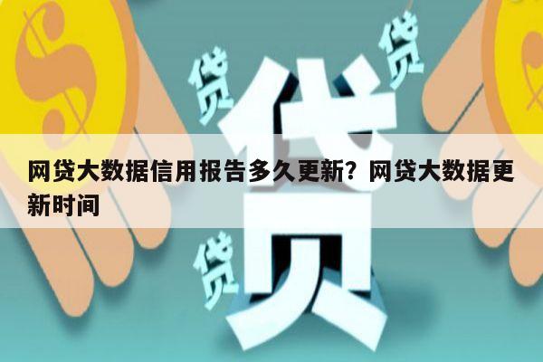 网贷大数据信用报告多久更新?网贷大数据更新时间