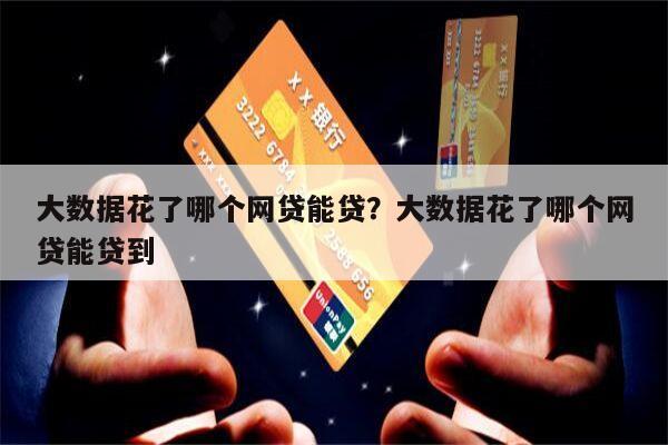 大数据花了哪个网贷能贷?大数据花了哪个网贷能贷到